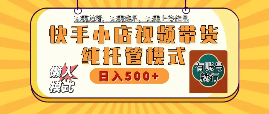 【躺赚项目】快手小店视频带货,纯托管模式,日入500+,无需剪辑,无需选品,无需上传作品,有账号即可托管-创业猫 【躺赚项目】快手小店视频带货,纯托管模式,日入500+,无需剪辑,无需选品,无需上传作品,有账号即可托管-创业猫