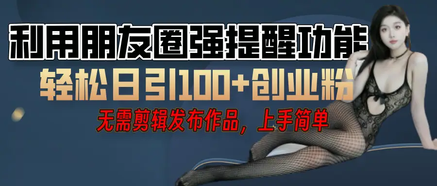 利用微信朋友圈”小红点”功能,引流精准创业粉,无需剪辑视频,发布作品,单人单日引流100+创业粉!-创业猫 利用微信朋友圈”小红点”功能,引流精准创业粉,无需剪辑视频,发布作品,单人单日引流100+创业粉!-创业猫