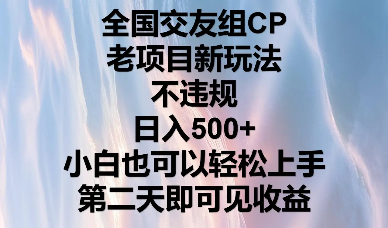 全国交友组CP,老项目新玩法,不违规,日入500+,第二天可以见收益。-创业猫 全国交友组CP,老项目新玩法,不违规,日入500+,第二天可以见收益。-创业猫