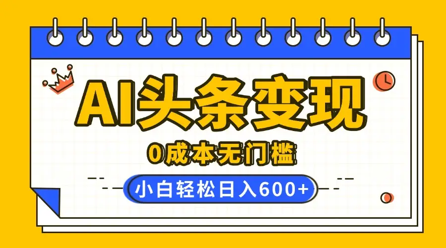AI头条变现,0成本无门槛,简单复制粘贴,有手就行,小白轻松上手,日收益轻松600+-创业猫 AI头条变现,0成本无门槛,简单复制粘贴,有手就行,小白轻松上手,日收益轻松600+-创业猫