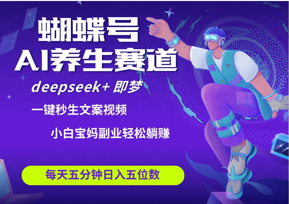 蝴蝶号大健康养生赛道+deepseek AI快速产出爆款视频 起号快 带货超级猛 每天仅需五分钟 变现路子太广了 日入五位数 小白 宝妈 上班族副业 轻松躺赚-创业猫 蝴蝶号大健康养生赛道+deepseek AI快速产出爆款视频 起号快 带货超级猛 每天仅需五分钟 变现路子太广了 日入五位数 小白 宝妈 上班族副业 轻松躺赚-创业猫