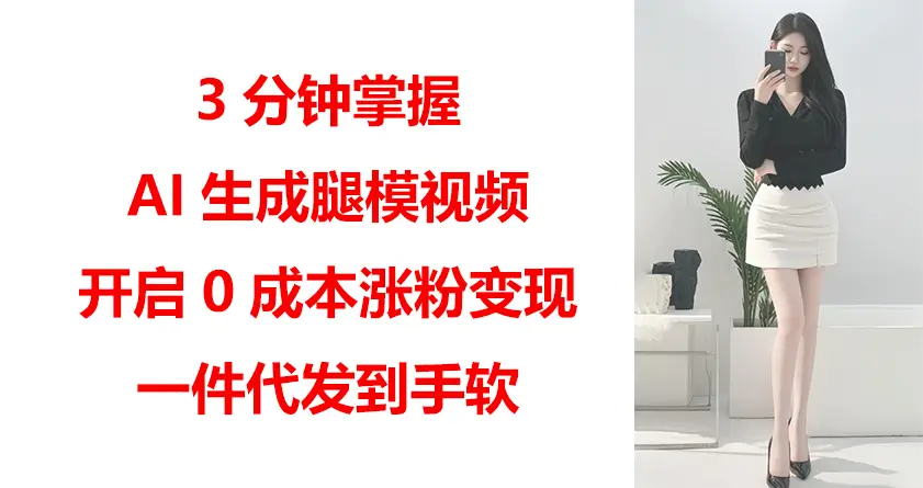 3分钟掌握AI生成腿模视频,开启0成本涨粉变现,一件代发到手软-创业猫 3分钟掌握AI生成腿模视频,开启0成本涨粉变现,一件代发到手软-创业猫