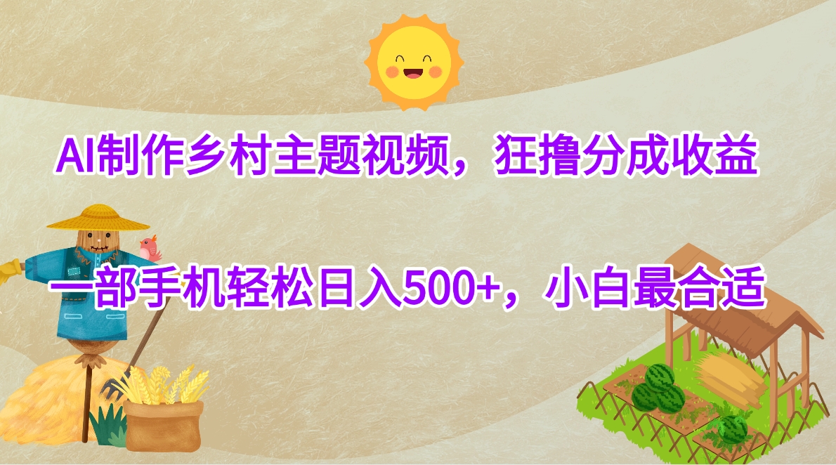 AI制作乡村主题视频,狂撸分成收益,一部手机轻松日入500+,小白最合适-创业猫 AI制作乡村主题视频,狂撸分成收益,一部手机轻松日入500+,小白最合适-创业猫