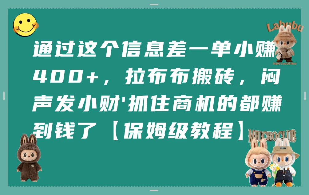 通过这个信息差一单小赚400+,拉布布搬砖,闷声发小财\'抓住商机的都赚到钱了【保姆级教程】-创业猫 通过这个信息差一单小赚400+,拉布布搬砖,闷声发小财\'抓住商机的都赚到钱了【保姆级教程】-创业猫