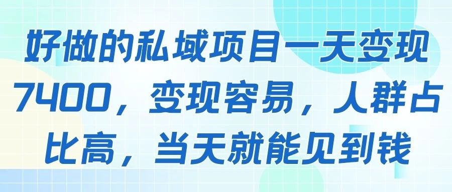 好做的私域项目一天变现7400,变现容易,人群占比高,当天就能见到钱-创业猫 好做的私域项目一天变现7400,变现容易,人群占比高,当天就能见到钱-创业猫