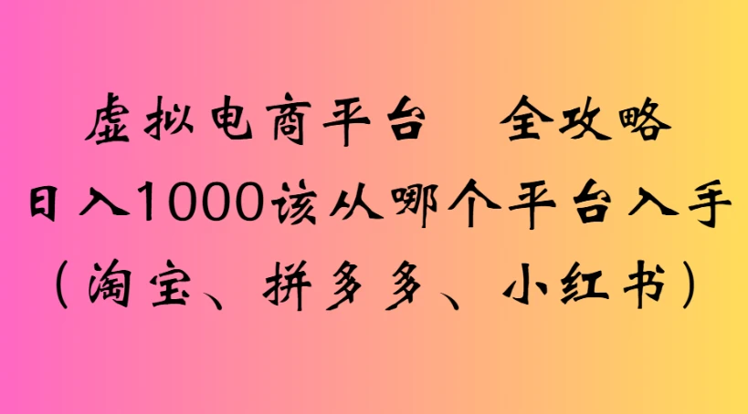 虚拟电商平台 全攻略日入1000该从哪个平台入手(淘宝、拼多多、小红书)-创业猫 虚拟电商平台 全攻略日入1000该从哪个平台入手(淘宝、拼多多、小红书)-创业猫