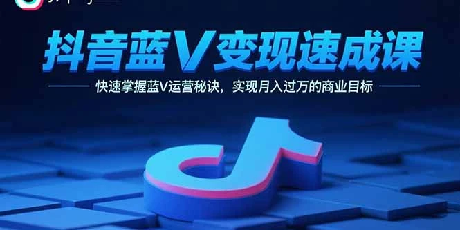 【精】抖音蓝V变现速成课,快速掌握蓝V运营秘诀,实现月入过万的商业目标-创业猫 【精】抖音蓝V变现速成课,快速掌握蓝V运营秘诀,实现月入过万的商业目标-创业猫
