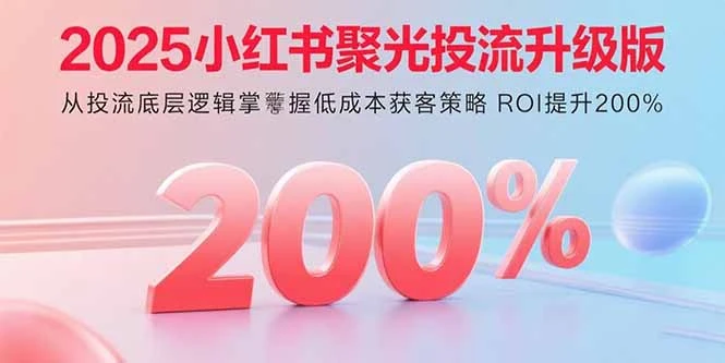 【精】2025小红书聚光投流升级版 从投流底层逻辑掌握低成本获客策略 ROI提升200%-创业猫 【精】2025小红书聚光投流升级版 从投流底层逻辑掌握低成本获客策略 ROI提升200%-创业猫