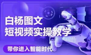 白杨老师·Ai图文短视频实操课(更新6月)-淘米帮