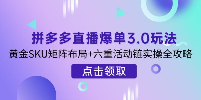 拼多多直播爆单3.0玩法解析，黄金SKU矩阵布局+六重活动链实操全攻略-淘米帮