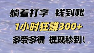 躺着打字钱到账!1小时狂赚300+多劳多得,提现秒到!-淘米帮
