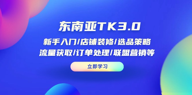 东南亚TK3.0：新手入门/店铺装修/选品策略/流量获取/订单处理/联盟营销等-淘米帮