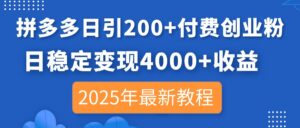 拼多多日引200+付费创业粉，日稳定变现4000+收益，2025年最新教程-淘米帮