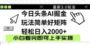 今日头条2025最新3.0玩法,思路简单,复制粘贴,轻松实现矩阵日入2000+-淘米帮