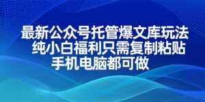 最新公众号托管爆文库玩法,纯小白福利只需复制粘贴,手机电脑都可做-淘米帮
