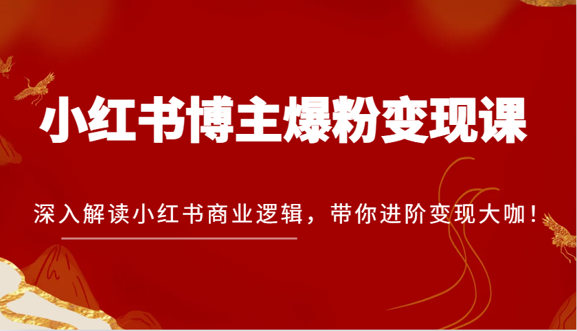 小红书博主爆粉变现课，深入解读小红书商业逻辑，带你进阶变现大咖！-淘米帮