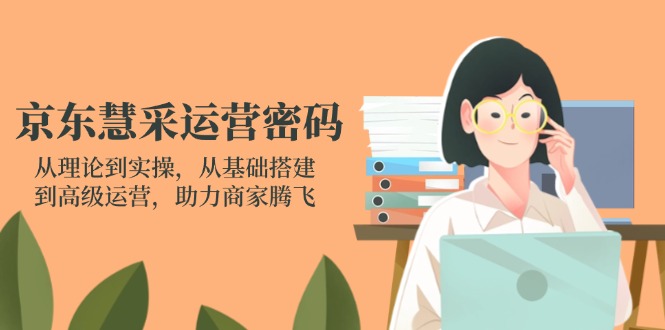 京东慧采运营密码：从理论到实操，从基础搭建到高级运营，助力商家腾飞-淘米帮