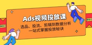 Ads视频投放课全解析:选品、投流、剪辑到数据分析,一站式掌握投放秘诀-淘米帮