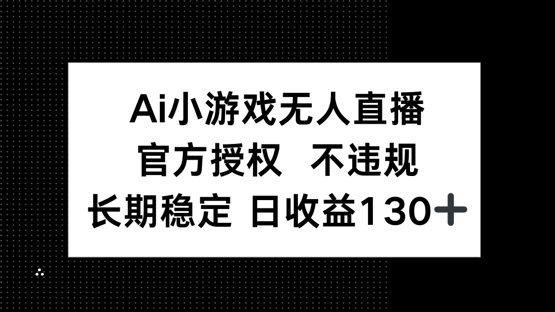AI小游戏无人直播，官方授权 不违规，单日平均收益130+-淘米帮