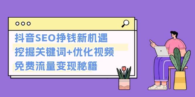 抖音SEO挣钱新机遇：挖掘关键词+优化视频，免费流量变现秘籍-淘米帮