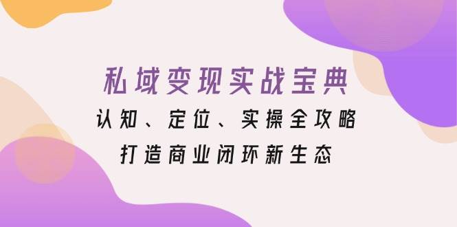 私域变现实战宝典：认知、定位、实操全攻略，打造商业闭环新生态-淘米帮