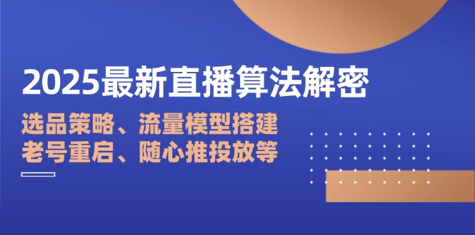 2025最新直播算法解密：选品策略、流量模型搭建、老号重启、随心推投放等-淘米帮