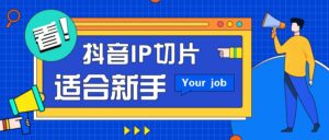 抖音IP切片最新玩法,简单操作适合新手小白!零粉丝也可以带货赚钱月赚千元-淘米帮