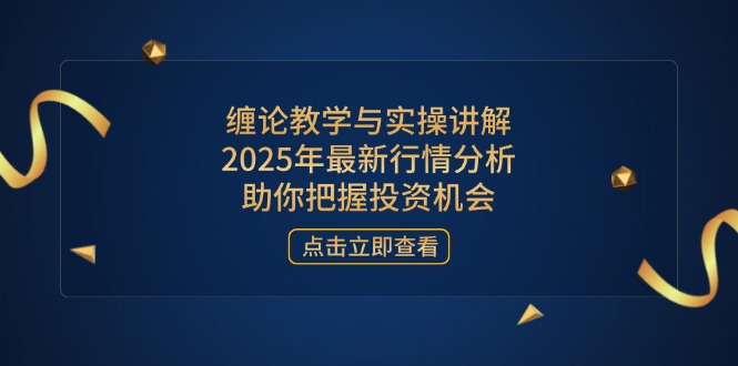 缠论教学与实操讲解，2025年最新行情分析，助你把握投资机会-淘米帮
