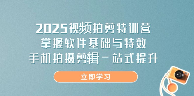 2025视频拍剪特训营，掌握软件基础与特效，手机拍摄剪辑一站式提升-淘米帮