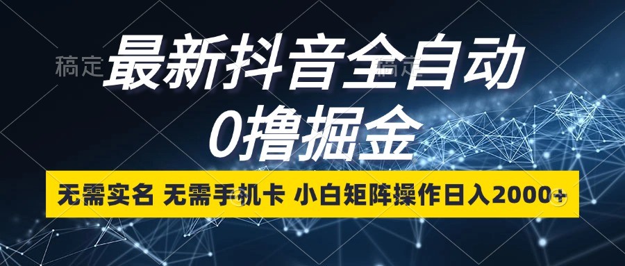 最新抖音全自动0撸掘金，无需实名，无需手机卡，小白矩阵操作日入2000+-淘米帮