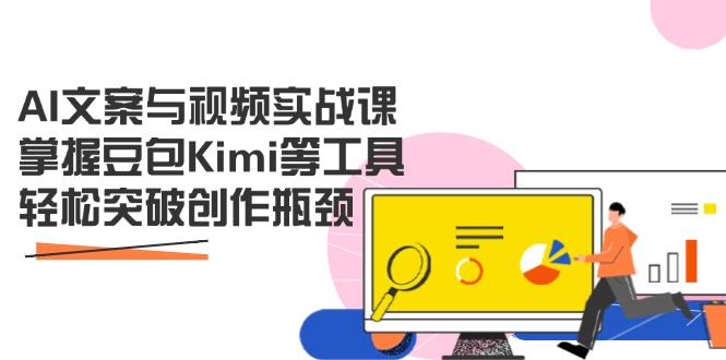 AI文案与视频实战课，掌握豆包Kimi等工具，轻松突破创作瓶颈-淘米帮