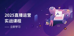 2025直播运营实战课程，零基础入门到流量优化，快速提升直播间表现-淘米帮