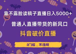 靠不露脸读稿子直播，日入5000+，普通人直播带货的新风口，抖音破价直…-淘米帮