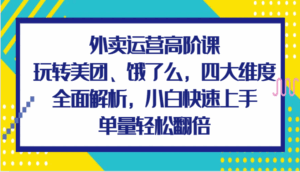 外卖运营高阶课,玩转美团、饿了么,四大维度全面解析,小白快速上手,单量轻松翻倍-淘米帮