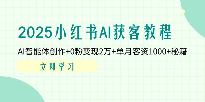 2025小红书AI获客教程：AI智能体创作+0粉变现2万+单月客资1000+秘籍-淘米帮