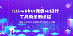 SD-webui免费AI设计工具的全面课程，涵盖从软件安装到高级应用的全流程-淘米帮
