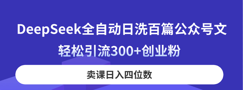 DeepSeek全自动日洗百篇公众号文，轻松引流300+创业粉，卖课日入四位数！-淘米帮