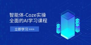 智能体-Coze实操：全面的AI学习课程，涵盖从理论基础到实战应用的全过程-淘米帮