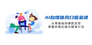 AI自媒体风口掘金课,从零基础到爆款变现,掌握剪辑实操与精准引流-淘米帮