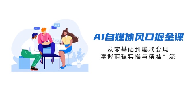 AI自媒体风口掘金课，从零基础到爆款变现，掌握剪辑实操与精准引流-淘米帮