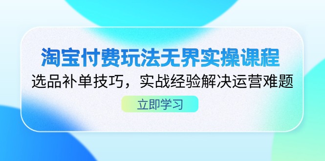 淘宝付费玩法无界实操课程，选品补单技巧，实战经验解决运营难题-淘米帮