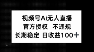 视频号AI无人直播,官方授权 不违规,单日平均收益100+-淘米帮