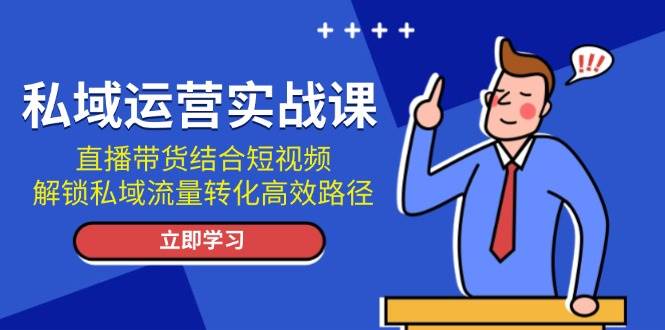 私域运营实战课：直播带货结合短视频，解锁私域流量转化高效路径-淘米帮