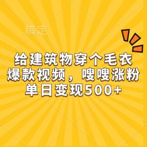 给建筑物穿个毛衣，爆款视频，嗖嗖涨粉，单日变现500+-淘米帮