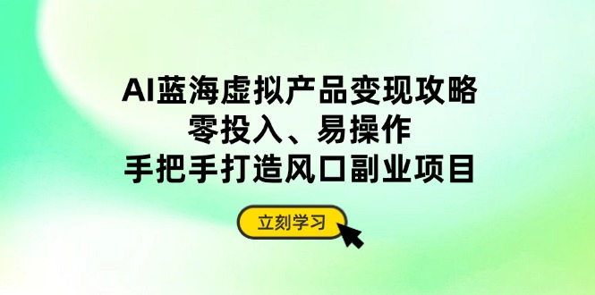 AI蓝海虚拟产品变现攻略，零投入、易操作，手把手打造风口副业项目-淘米帮