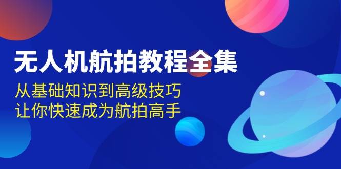 无人机航拍教程全集，从基础知识到高级技巧，让你快速成为航拍高手-淘米帮