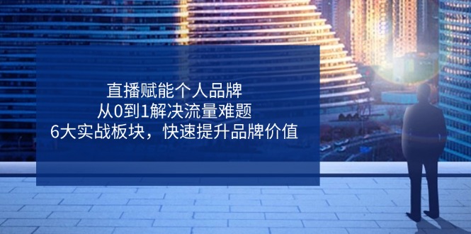 直播赋能个人品牌，从0到1解决流量难题，6大实战板块，快速提升品牌价值-淘米帮