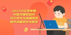 2025小红书电商，AI助力爆款创作，SEO优化与直播带货，提升流量转化与变现-淘米帮