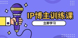 IP博主训练课，定位账号，推荐热门赛道，搭建涨粉架构，拍出更吸粉视频-淘米帮