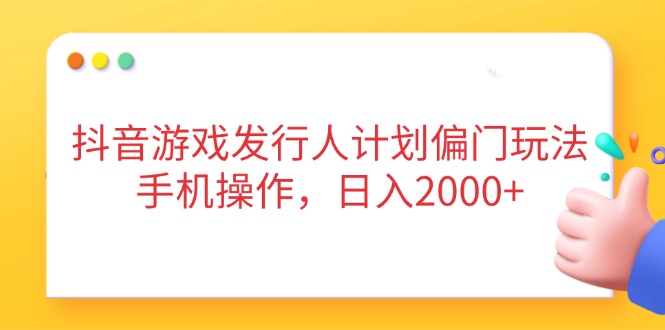 抖音游戏发行人计划偏门玩法，手机操作，日入2000+-淘米帮